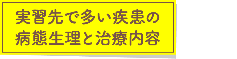 実習先で多い疾患の病態生理と治療内容