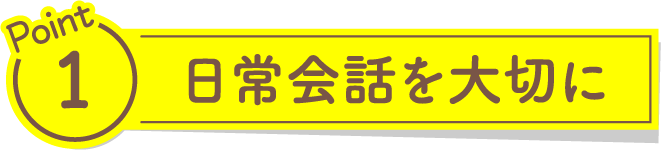 日常会話を大切に