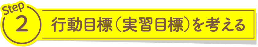 行動目標（実習目標）を考える