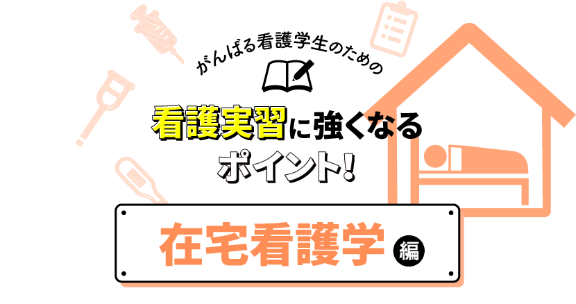 看護実習に強くなるポイント 在宅看護学編