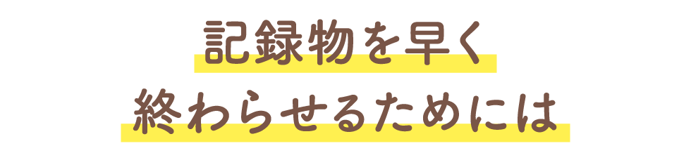 記録物を早く終わらせるためには