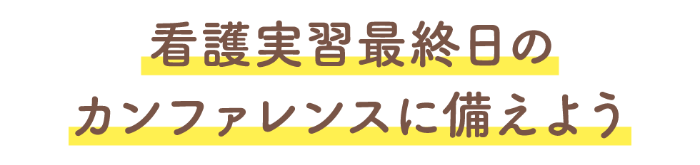 看護実習最終日のカンファレンスに備えよう