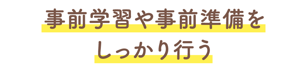 事前学習や事前準備をしっかり行う