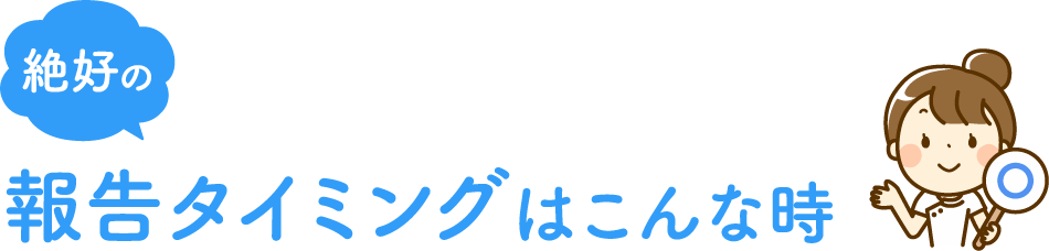 絶好の報告タイミングはこんな時